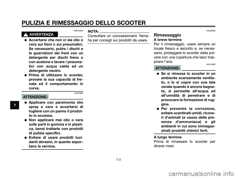 YAMAHA XMAX 125 2008 Manuale duso (in Italian) HWA10940
s s
AVVERTENZA
●Accertarsi che non ci sia olio o
cera sui freni o sui pneumatici.
Se necessario, pulire i dischi e
le guarnizioni dei freni con un
detergente per dischi freno o
con acetone YAMAHA XMAX 125 2008 Manuale duso (in Italian) HWA10940
s s
AVVERTENZA
●Accertarsi che non ci sia olio o
cera sui freni o sui pneumatici.
Se necessario, pulire i dischi e
le guarnizioni dei freni con un
detergente per dischi freno o
con acetone