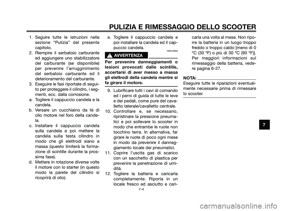 YAMAHA XMAX 125 2008 Manuale duso (in Italian) 1. Seguire tutte le istruzioni nella
sezione “Pulizia” del presente
capitolo.
2. Riempire il serbatoio carburante
ed aggiungere uno stabilizzatore
del carburante (se disponibile)
per prevenire l YAMAHA XMAX 125 2008 Manuale duso (in Italian) 1. Seguire tutte le istruzioni nella
sezione “Pulizia” del presente
capitolo.
2. Riempire il serbatoio carburante
ed aggiungere uno stabilizzatore
del carburante (se disponibile)
per prevenire l