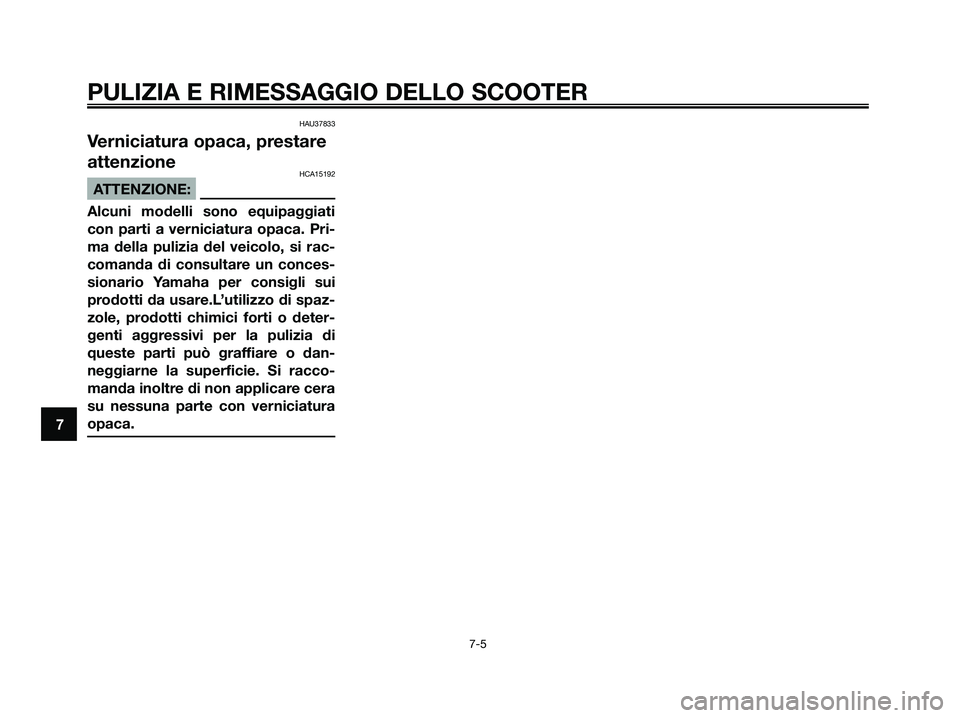 YAMAHA XMAX 125 2008 Manuale duso (in Italian) HAU37833
Verniciatura opaca, prestare
attenzione
HCA15192
ATTENZIONE:
Alcuni modelli sono equipaggiati
con parti a verniciatura opaca. Pri-
ma della pulizia del veicolo, si rac-
comanda di consultare YAMAHA XMAX 125 2008 Manuale duso (in Italian) HAU37833
Verniciatura opaca, prestare
attenzione
HCA15192
ATTENZIONE:
Alcuni modelli sono equipaggiati
con parti a verniciatura opaca. Pri-
ma della pulizia del veicolo, si rac-
comanda di consultare