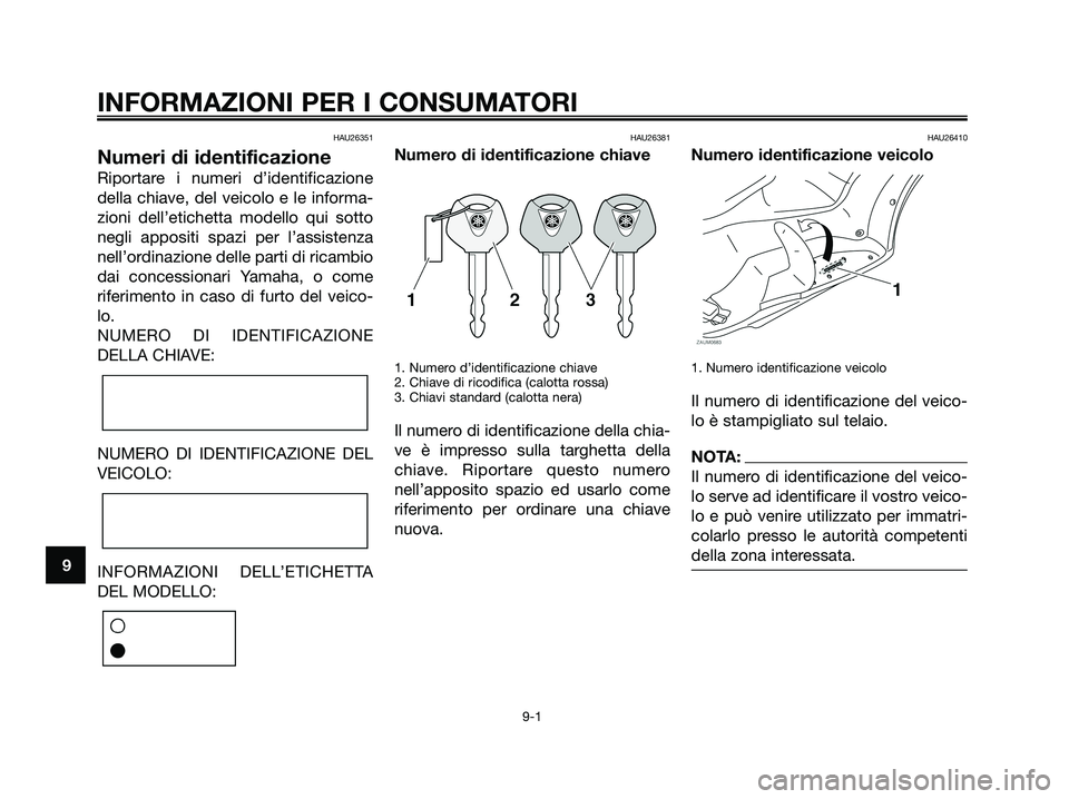 YAMAHA XMAX 125 2008 Manuale duso (in Italian) HAU26351
Numeri di identificazione
Riportare i numeri d’identificazione
della chiave, del veicolo e le informa-
zioni dell’etichetta modello qui sotto
negli appositi spazi per l’assistenza
nell YAMAHA XMAX 125 2008 Manuale duso (in Italian) HAU26351
Numeri di identificazione
Riportare i numeri d’identificazione
della chiave, del veicolo e le informa-
zioni dell’etichetta modello qui sotto
negli appositi spazi per l’assistenza
nell