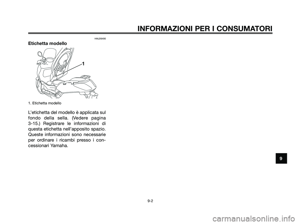 YAMAHA XMAX 125 2008 Manuale duso (in Italian) HAU26490
Etichetta modello
1. Etichetta modello
L’etichetta del modello è applicata sul
fondo della sella. (Vedere pagina
3-15.) Registrare le informazioni di
questa etichetta nell’apposito spaz YAMAHA XMAX 125 2008 Manuale duso (in Italian) HAU26490
Etichetta modello
1. Etichetta modello
L’etichetta del modello è applicata sul
fondo della sella. (Vedere pagina
3-15.) Registrare le informazioni di
questa etichetta nell’apposito spaz