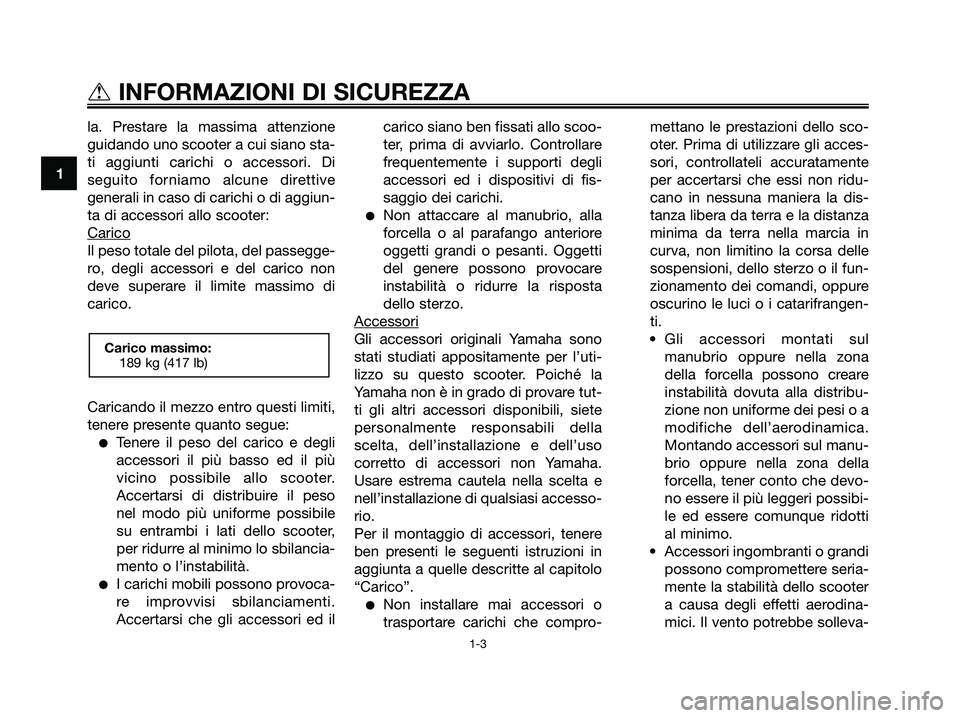 YAMAHA XMAX 125 2008  Manuale duso (in Italian) la. Prestare la massima attenzione
guidando uno scooter a cui siano sta-
ti aggiunti carichi o accessori. Di
seguito forniamo alcune direttive
generali in caso di carichi o di aggiun-
ta di accessori 