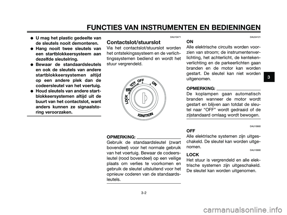 YAMAHA XMAX 125 2008 Instructieboekje (in Dutch) ●U mag het plastic gedeelte van
de sleutels nooit demonteren.
●Hang nooit twee sleutels van
een startblokkeersysteem aan
dezelfde sleutelring.
●Bewaar de standaardsleutels
en ook de sleutels van YAMAHA XMAX 125 2008 Instructieboekje (in Dutch) ●U mag het plastic gedeelte van
de sleutels nooit demonteren.
●Hang nooit twee sleutels van
een startblokkeersysteem aan
dezelfde sleutelring.
●Bewaar de standaardsleutels
en ook de sleutels van