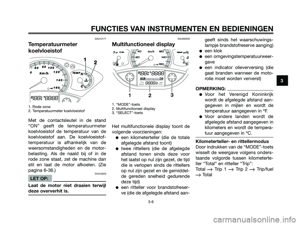 YAMAHA XMAX 125 2008 Instructieboekje (in Dutch) DAU12171
Temperatuurmeter
koelvloeistof
1. Rode zone
2. Temperatuurmeter koelvloeistof
Met de contactsleutel in de stand
“ON” geeft de temperatuurmeter
koelvloeistof de temperatuur van de
koelvloe YAMAHA XMAX 125 2008 Instructieboekje (in Dutch) DAU12171
Temperatuurmeter
koelvloeistof
1. Rode zone
2. Temperatuurmeter koelvloeistof
Met de contactsleutel in de stand
“ON” geeft de temperatuurmeter
koelvloeistof de temperatuur van de
koelvloe
