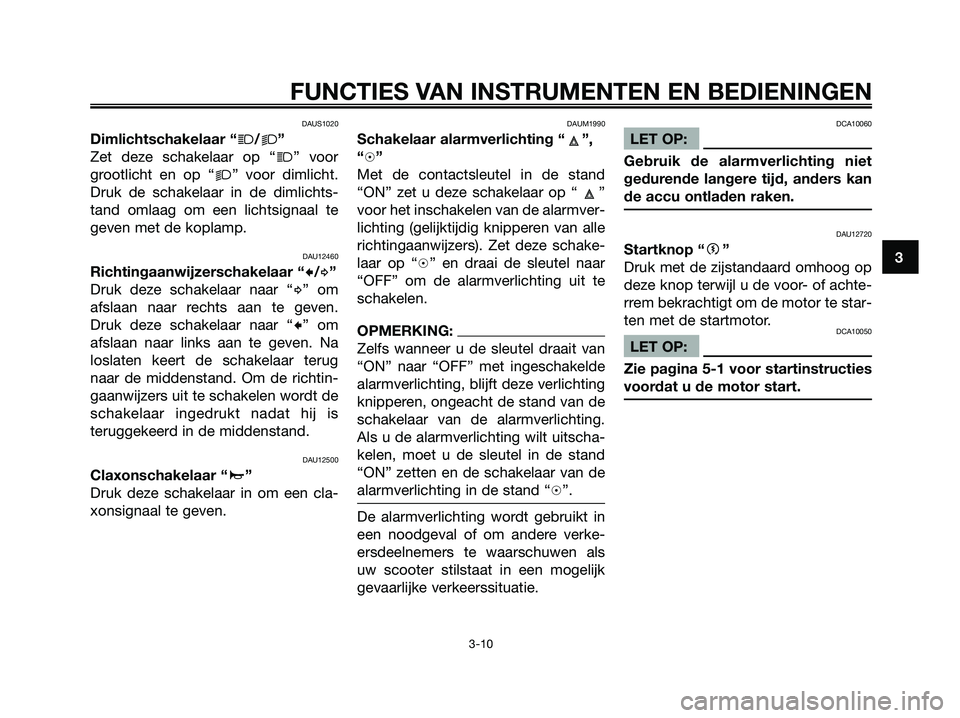 YAMAHA XMAX 125 2008 Instructieboekje (in Dutch) DAUS1020
Dimlichtschakelaar “j/k”
Zet deze schakelaar op “
j” voor
grootlicht en op “
k” voor dimlicht.
Druk de schakelaar in de dimlichts-
tand omlaag om een lichtsignaal te
geven met de YAMAHA XMAX 125 2008 Instructieboekje (in Dutch) DAUS1020
Dimlichtschakelaar “j/k”
Zet deze schakelaar op “
j” voor
grootlicht en op “
k” voor dimlicht.
Druk de schakelaar in de dimlichts-
tand omlaag om een lichtsignaal te
geven met de
