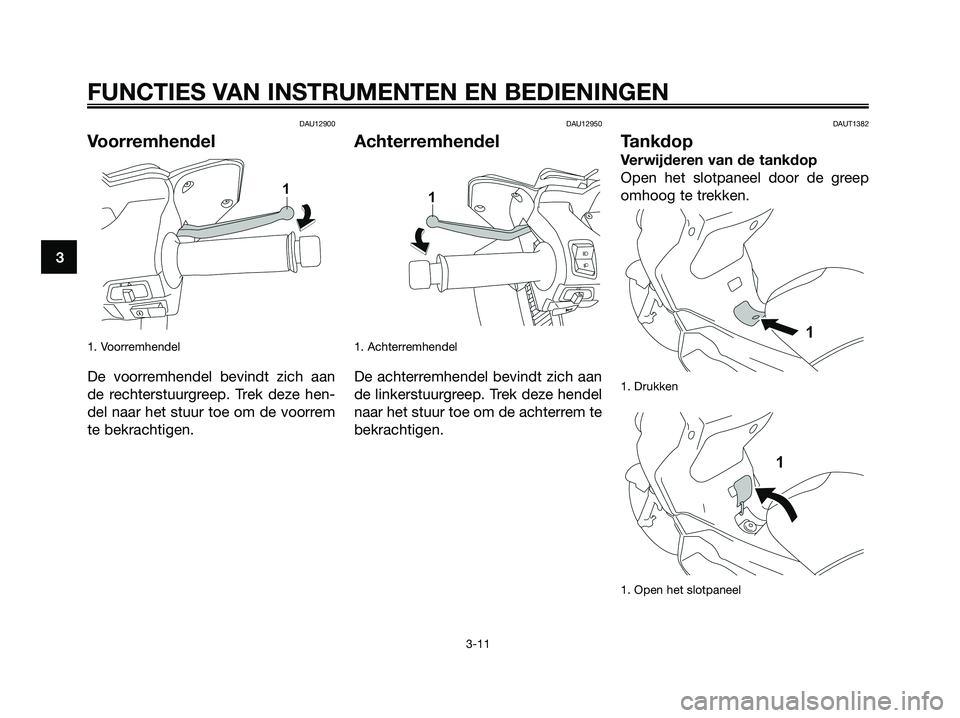 YAMAHA XMAX 125 2008 Instructieboekje (in Dutch) DAU12900
Voorremhendel
1. Voorremhendel
De voorremhendel bevindt zich aan
de rechterstuurgreep. Trek deze hen-
del naar het stuur toe om de voorrem
te bekrachtigen.
DAU12950
Achterremhendel
1. Achterr YAMAHA XMAX 125 2008 Instructieboekje (in Dutch) DAU12900
Voorremhendel
1. Voorremhendel
De voorremhendel bevindt zich aan
de rechterstuurgreep. Trek deze hen-
del naar het stuur toe om de voorrem
te bekrachtigen.
DAU12950
Achterremhendel
1. Achterr