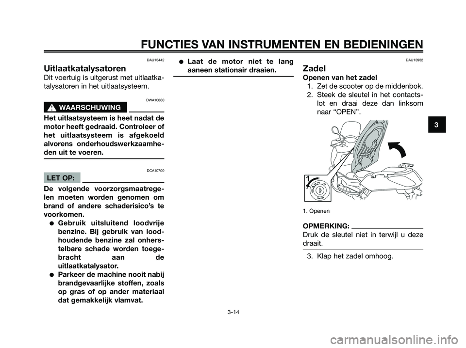 YAMAHA XMAX 125 2008 Instructieboekje (in Dutch) DAU13442
Uitlaatkatalysatoren
Dit voertuig is uitgerust met uitlaatka-
talysatoren in het uitlaatsysteem.
DWA10860
s s
WAARSCHUWING
Het uitlaatsysteem is heet nadat de
motor heeft gedraaid. Controleer YAMAHA XMAX 125 2008 Instructieboekje (in Dutch) DAU13442
Uitlaatkatalysatoren
Dit voertuig is uitgerust met uitlaatka-
talysatoren in het uitlaatsysteem.
DWA10860
s s
WAARSCHUWING
Het uitlaatsysteem is heet nadat de
motor heeft gedraaid. Controleer