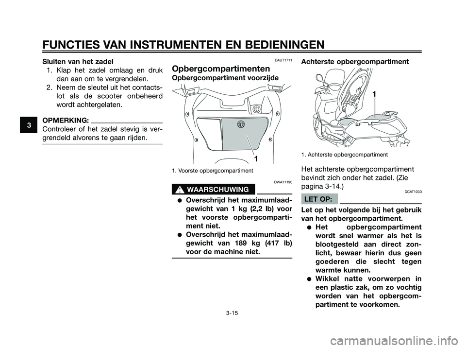YAMAHA XMAX 125 2008 Instructieboekje (in Dutch) Sluiten van het zadel
1. Klap het zadel omlaag en druk
dan aan om te vergrendelen.
2. Neem de sleutel uit het contacts-
lot als de scooter onbeheerd
wordt achtergelaten.
OPMERKING:
Controleer of het z YAMAHA XMAX 125 2008 Instructieboekje (in Dutch) Sluiten van het zadel
1. Klap het zadel omlaag en druk
dan aan om te vergrendelen.
2. Neem de sleutel uit het contacts-
lot als de scooter onbeheerd
wordt achtergelaten.
OPMERKING:
Controleer of het z