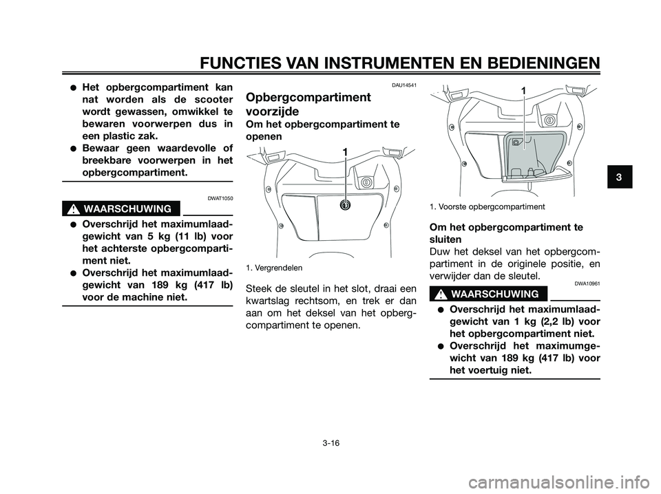 YAMAHA XMAX 125 2008 Instructieboekje (in Dutch) ●Het opbergcompartiment kan
nat worden als de scooter
wordt gewassen, omwikkel te
bewaren voorwerpen dus in
een plastic zak.
●Bewaar geen waardevolle of
breekbare voorwerpen in het
opbergcompartim YAMAHA XMAX 125 2008 Instructieboekje (in Dutch) ●Het opbergcompartiment kan
nat worden als de scooter
wordt gewassen, omwikkel te
bewaren voorwerpen dus in
een plastic zak.
●Bewaar geen waardevolle of
breekbare voorwerpen in het
opbergcompartim