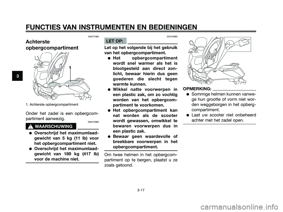 YAMAHA XMAX 125 2008 Instructieboekje (in Dutch) DAUT1060
Achterste
opbergcompartiment
1. Achterste opbergcompartiment
Onder het zadel is een opbergcom-
partiment aanwezig.
DWA10960
s s
WAARSCHUWING
●Overschrijd het maximumlaad-
gewicht van 5 kg ( YAMAHA XMAX 125 2008 Instructieboekje (in Dutch) DAUT1060
Achterste
opbergcompartiment
1. Achterste opbergcompartiment
Onder het zadel is een opbergcom-
partiment aanwezig.
DWA10960
s s
WAARSCHUWING
●Overschrijd het maximumlaad-
gewicht van 5 kg (
