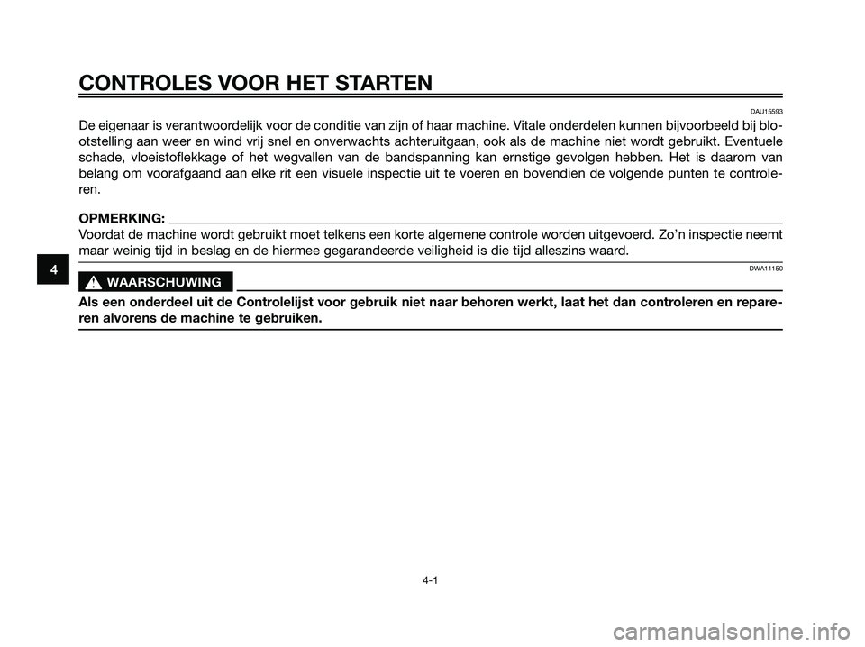 YAMAHA XMAX 125 2008 Instructieboekje (in Dutch) CONTROLES VOOR HET STARTEN
4-1
4
DAU15593
De eigenaar is verantwoordelijk voor de conditie van zijn of haar machine. Vitale onderdelen kunnen bijvoorbeeld bij blo-
otstelling aan weer en wind vrij sne YAMAHA XMAX 125 2008 Instructieboekje (in Dutch) CONTROLES VOOR HET STARTEN
4-1
4
DAU15593
De eigenaar is verantwoordelijk voor de conditie van zijn of haar machine. Vitale onderdelen kunnen bijvoorbeeld bij blo-
otstelling aan weer en wind vrij sne