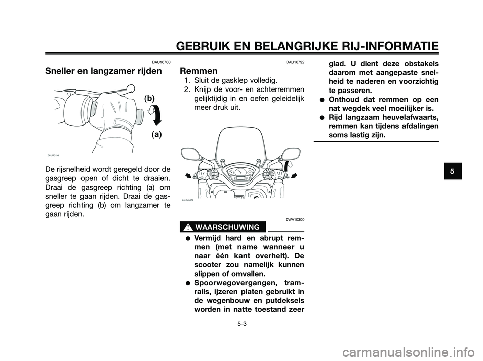 YAMAHA XMAX 125 2008 Instructieboekje (in Dutch) DAU16780
Sneller en langzamer rijden
De rijsnelheid wordt geregeld door de
gasgreep open of dicht te draaien.
Draai de gasgreep richting (a) om
sneller te gaan rijden. Draai de gas-
greep richting (b) YAMAHA XMAX 125 2008 Instructieboekje (in Dutch) DAU16780
Sneller en langzamer rijden
De rijsnelheid wordt geregeld door de
gasgreep open of dicht te draaien.
Draai de gasgreep richting (a) om
sneller te gaan rijden. Draai de gas-
greep richting (b)