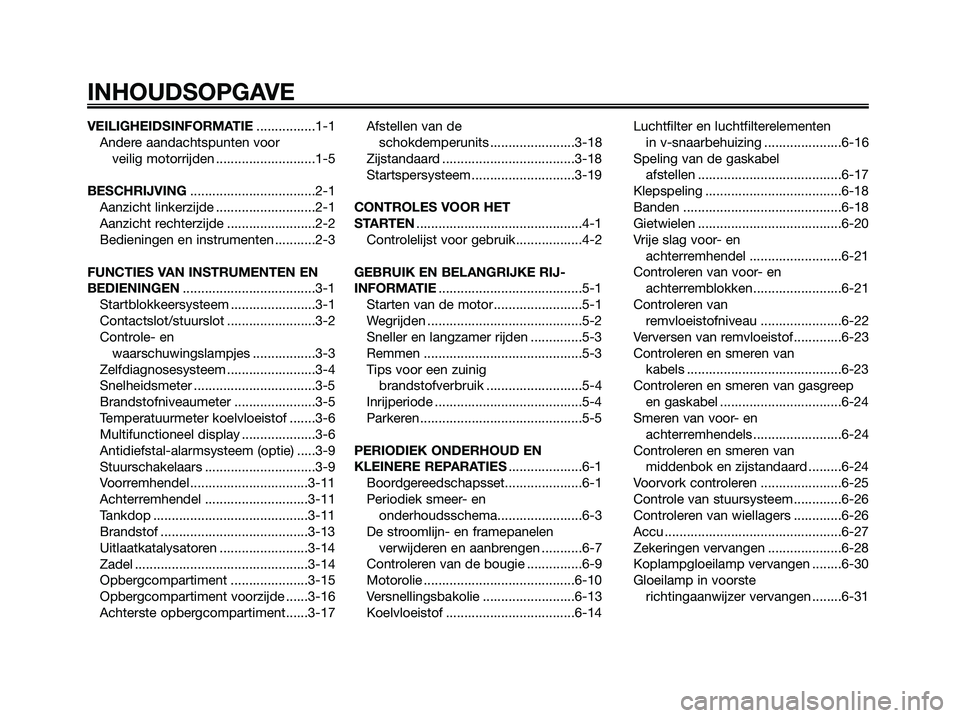 YAMAHA XMAX 125 2008 Instructieboekje (in Dutch) VEILIGHEIDSINFORMATIE................1-1
Andere aandachtspunten voor
veilig motorrijden ...........................1-5
BESCHRIJVING..................................2-1
Aanzicht linkerzijde ......... YAMAHA XMAX 125 2008 Instructieboekje (in Dutch) VEILIGHEIDSINFORMATIE................1-1
Andere aandachtspunten voor
veilig motorrijden ...........................1-5
BESCHRIJVING..................................2-1
Aanzicht linkerzijde .........