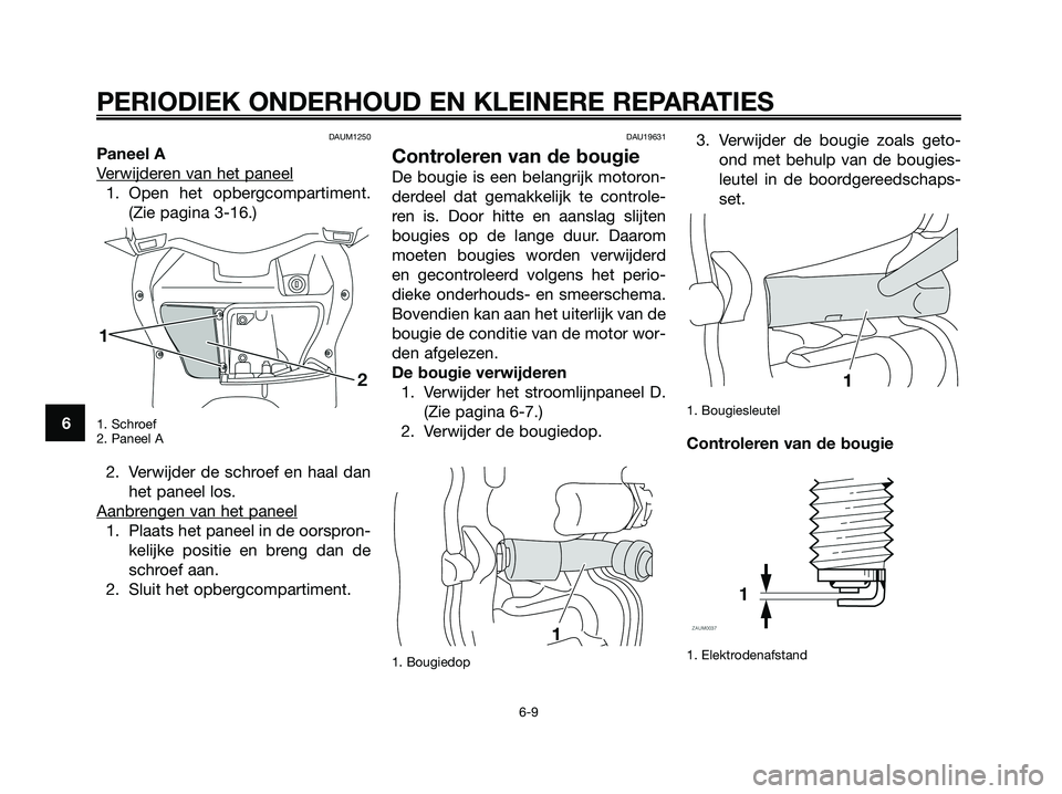 YAMAHA XMAX 125 2008 Instructieboekje (in Dutch) DAUM1250
Paneel A
V
erwijderen van het paneel
1. Open het opbergcompartiment.
(Zie pagina 3-16.)
1. Schroef
2. Paneel A
2. Verwijder de schroef en haal dan
het paneel los.
Aanbr
engen van het paneel
1 YAMAHA XMAX 125 2008 Instructieboekje (in Dutch) DAUM1250
Paneel A
V
erwijderen van het paneel
1. Open het opbergcompartiment.
(Zie pagina 3-16.)
1. Schroef
2. Paneel A
2. Verwijder de schroef en haal dan
het paneel los.
Aanbr
engen van het paneel
1