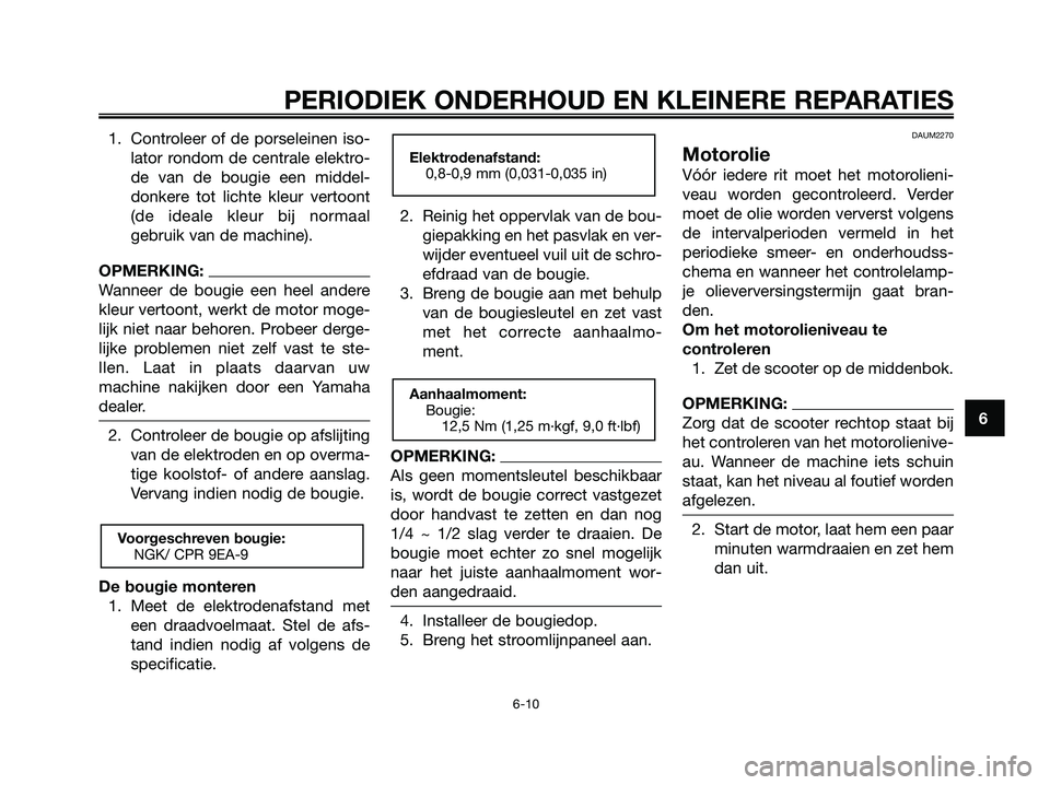 YAMAHA XMAX 125 2008 Instructieboekje (in Dutch) 1. Controleer of de porseleinen iso-
lator rondom de centrale elektro-
de van de bougie een middel-
donkere tot lichte kleur vertoont
(de ideale kleur bij normaal
gebruik van de machine).
OPMERKING:
W YAMAHA XMAX 125 2008 Instructieboekje (in Dutch) 1. Controleer of de porseleinen iso-
lator rondom de centrale elektro-
de van de bougie een middel-
donkere tot lichte kleur vertoont
(de ideale kleur bij normaal
gebruik van de machine).
OPMERKING:
W