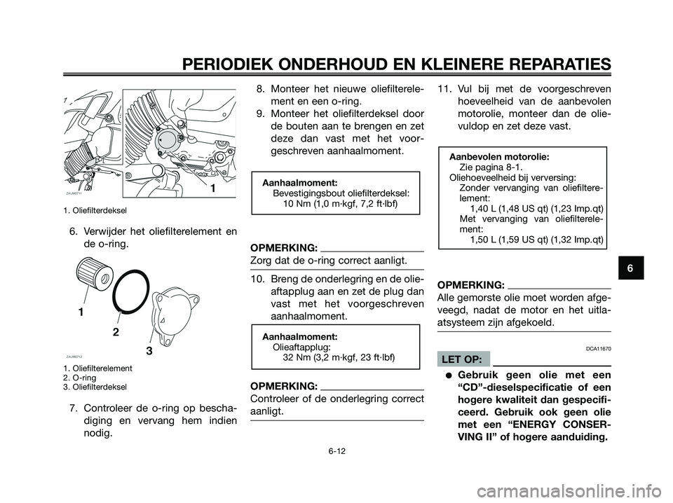 YAMAHA XMAX 125 2008 Instructieboekje (in Dutch) 1. Oliefilterdeksel
6. Verwijder het oliefilterelement en
de o-ring.
1. Oliefilterelement
2. O-ring
3. Oliefilterdeksel
7. Controleer de o-ring op bescha-
diging en vervang hem indien
nodig.8. Monteer YAMAHA XMAX 125 2008 Instructieboekje (in Dutch) 1. Oliefilterdeksel
6. Verwijder het oliefilterelement en
de o-ring.
1. Oliefilterelement
2. O-ring
3. Oliefilterdeksel
7. Controleer de o-ring op bescha-
diging en vervang hem indien
nodig.8. Monteer