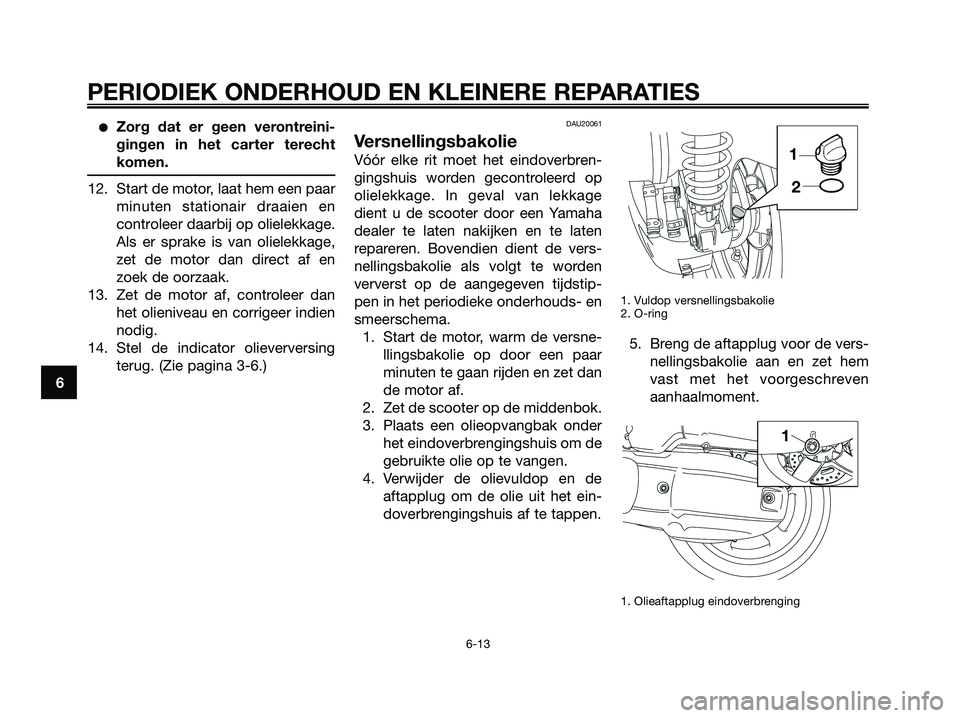 YAMAHA XMAX 125 2008 Instructieboekje (in Dutch) ●Zorg dat er geen verontreini-
gingen in het carter terecht
komen.
12. Start de motor, laat hem een paar
minuten stationair draaien en
controleer daarbij op olielekkage.
Als er sprake is van olielek YAMAHA XMAX 125 2008 Instructieboekje (in Dutch) ●Zorg dat er geen verontreini-
gingen in het carter terecht
komen.
12. Start de motor, laat hem een paar
minuten stationair draaien en
controleer daarbij op olielekkage.
Als er sprake is van olielek