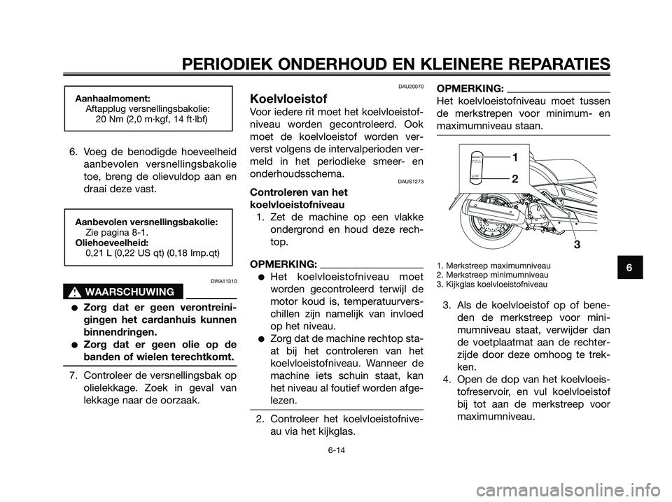 YAMAHA XMAX 125 2008 Instructieboekje (in Dutch) 6. Voeg de benodigde hoeveelheid
aanbevolen versnellingsbakolie
toe, breng de olievuldop aan en
draai deze vast.
DWA11310
s s
WAARSCHUWING
●Zorg dat er geen verontreini-
gingen het cardanhuis kunnen YAMAHA XMAX 125 2008 Instructieboekje (in Dutch) 6. Voeg de benodigde hoeveelheid
aanbevolen versnellingsbakolie
toe, breng de olievuldop aan en
draai deze vast.
DWA11310
s s
WAARSCHUWING
●Zorg dat er geen verontreini-
gingen het cardanhuis kunnen