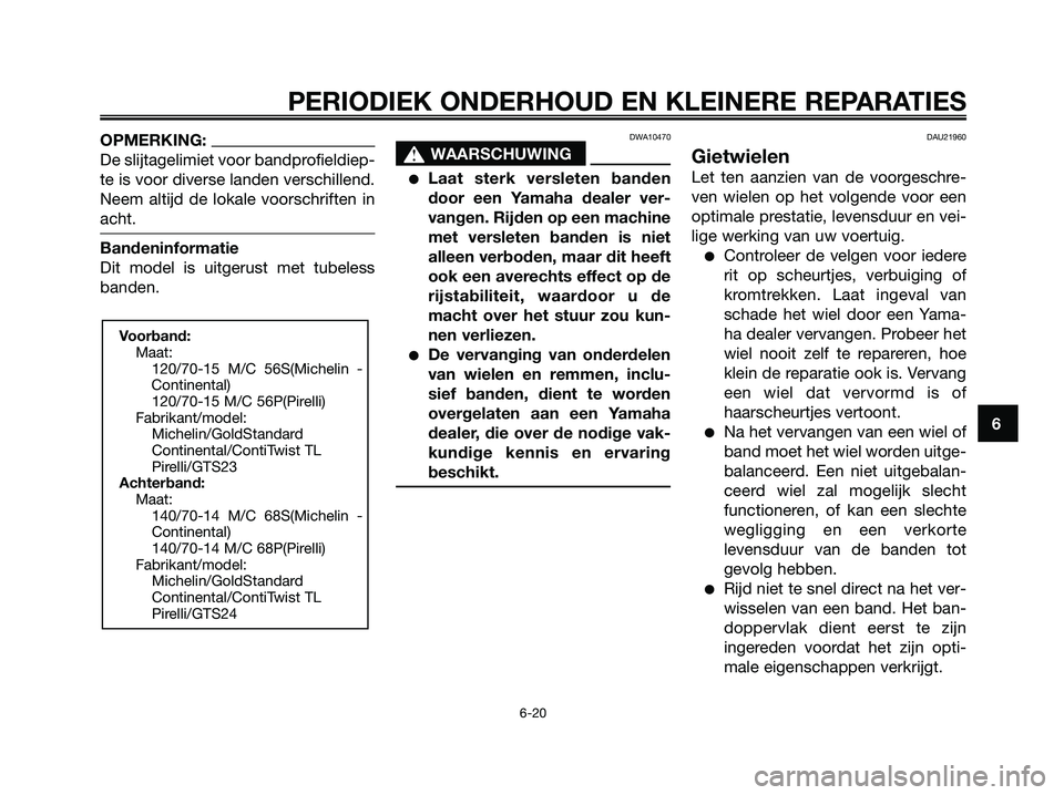 YAMAHA XMAX 125 2008 Instructieboekje (in Dutch) OPMERKING:
De slijtagelimiet voor bandprofieldiep-
te is voor diverse landen verschillend.
Neem altijd de lokale voorschriften in
acht.
Bandeninformatie
Dit model is uitgerust met tubeless
banden.
DWA YAMAHA XMAX 125 2008 Instructieboekje (in Dutch) OPMERKING:
De slijtagelimiet voor bandprofieldiep-
te is voor diverse landen verschillend.
Neem altijd de lokale voorschriften in
acht.
Bandeninformatie
Dit model is uitgerust met tubeless
banden.
DWA