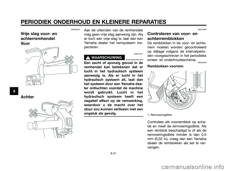YAMAHA XMAX 125 2008 Instructieboekje (in Dutch) DAU33453
Vrije slag voor- en
achterremhendel
Voor
Achter
Aan de uiteinden van de remhendels
mag geen vrije slag aanwezig zijn. Als
er toch een vrije slag is, laat dan een
Yamaha dealer het remsysteem YAMAHA XMAX 125 2008 Instructieboekje (in Dutch) DAU33453
Vrije slag voor- en
achterremhendel
Voor
Achter
Aan de uiteinden van de remhendels
mag geen vrije slag aanwezig zijn. Als
er toch een vrije slag is, laat dan een
Yamaha dealer het remsysteem