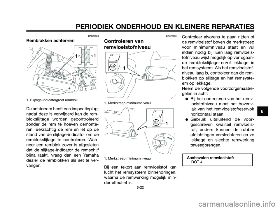 YAMAHA XMAX 125 2008 Instructieboekje (in Dutch) DAU22520
Remblokken achterrem
1. Slijtage-indicatorgroef remblok
De achterrem heeft een inspectieplug;
nadat deze is verwijderd kan de rem-
blokslijtage worden gecontroleerd
zonder de rem te hoeven de YAMAHA XMAX 125 2008 Instructieboekje (in Dutch) DAU22520
Remblokken achterrem
1. Slijtage-indicatorgroef remblok
De achterrem heeft een inspectieplug;
nadat deze is verwijderd kan de rem-
blokslijtage worden gecontroleerd
zonder de rem te hoeven de