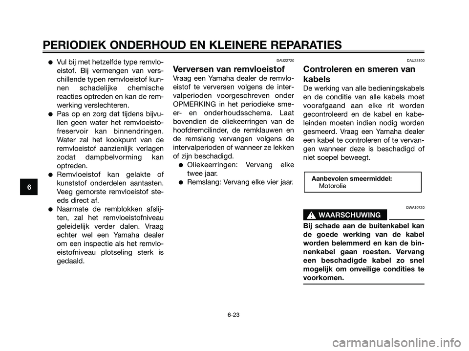 YAMAHA XMAX 125 2008 Instructieboekje (in Dutch) ●Vul bij met hetzelfde type remvlo-
eistof. Bij vermengen van vers-
chillende typen remvloeistof kun-
nen schadelijke chemische
reacties optreden en kan de rem-
werking verslechteren.
●Pas op en z YAMAHA XMAX 125 2008 Instructieboekje (in Dutch) ●Vul bij met hetzelfde type remvlo-
eistof. Bij vermengen van vers-
chillende typen remvloeistof kun-
nen schadelijke chemische
reacties optreden en kan de rem-
werking verslechteren.
●Pas op en z