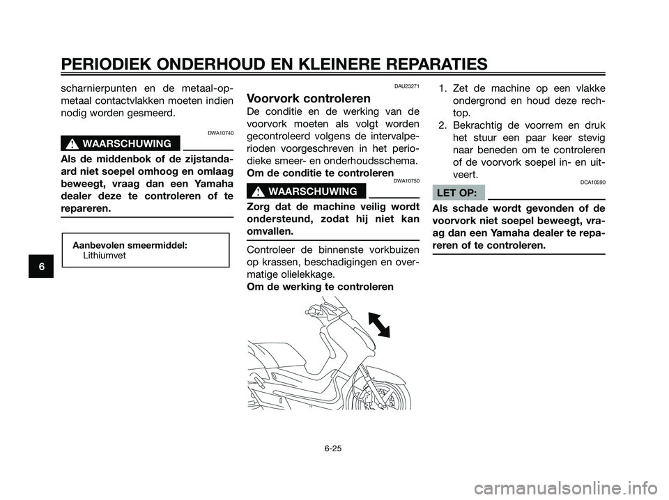 YAMAHA XMAX 125 2008 Instructieboekje (in Dutch) scharnierpunten en de metaal-op-
metaal contactvlakken moeten indien
nodig worden gesmeerd.
DWA10740
s s
WAARSCHUWING
Als de middenbok of de zijstanda-
ard niet soepel omhoog en omlaag
beweegt, vraag YAMAHA XMAX 125 2008 Instructieboekje (in Dutch) scharnierpunten en de metaal-op-
metaal contactvlakken moeten indien
nodig worden gesmeerd.
DWA10740
s s
WAARSCHUWING
Als de middenbok of de zijstanda-
ard niet soepel omhoog en omlaag
beweegt, vraag