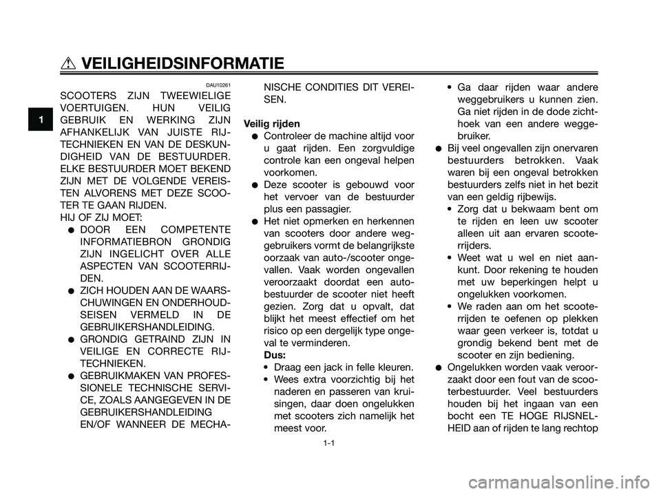 YAMAHA XMAX 125 2008  Instructieboekje (in Dutch) DAU10261
SCOOTERS ZIJN TWEEWIELIGE
VOERTUIGEN. HUN VEILIG
GEBRUIK EN WERKING ZIJN
AFHANKELIJK VAN JUISTE RIJ-
TECHNIEKEN EN VAN DE DESKUN-
DIGHEID VAN DE BESTUURDER.
ELKE BESTUURDER MOET BEKEND
ZIJN M