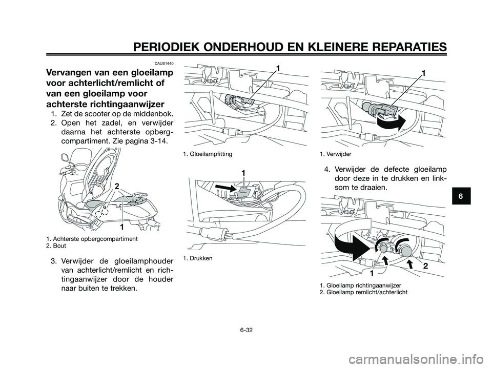 YAMAHA XMAX 125 2008 Instructieboekje (in Dutch) DAUS1440
Vervangen van een gloeilamp
voor achterlicht/remlicht of
van een gloeilamp voor
achterste richtingaanwijzer
1. Zet de scooter op de middenbok.
2. Open het zadel, en verwijder
daarna het achte YAMAHA XMAX 125 2008 Instructieboekje (in Dutch) DAUS1440
Vervangen van een gloeilamp
voor achterlicht/remlicht of
van een gloeilamp voor
achterste richtingaanwijzer
1. Zet de scooter op de middenbok.
2. Open het zadel, en verwijder
daarna het achte
