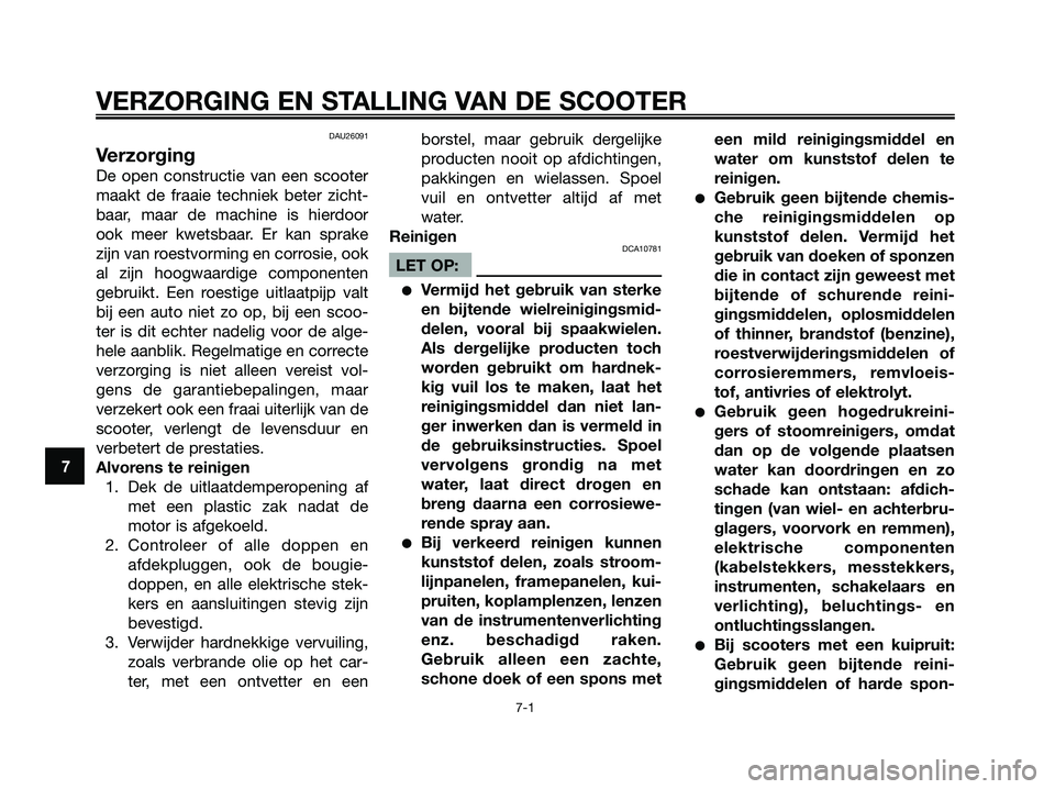 YAMAHA XMAX 125 2008 Instructieboekje (in Dutch) DAU26091
Verzorging
De open constructie van een scooter
maakt de fraaie techniek beter zicht-
baar, maar de machine is hierdoor
ook meer kwetsbaar. Er kan sprake
zijn van roestvorming en corrosie, ook YAMAHA XMAX 125 2008 Instructieboekje (in Dutch) DAU26091
Verzorging
De open constructie van een scooter
maakt de fraaie techniek beter zicht-
baar, maar de machine is hierdoor
ook meer kwetsbaar. Er kan sprake
zijn van roestvorming en corrosie, ook