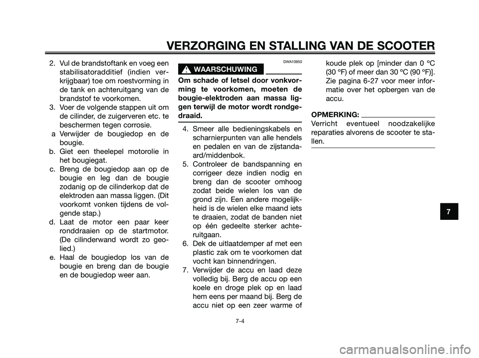 YAMAHA XMAX 125 2008 Instructieboekje (in Dutch) 2. Vul de brandstoftank en voeg een
stabilisatoradditief (indien ver-
krijgbaar) toe om roestvorming in
de tank en achteruitgang van de
brandstof te voorkomen.
3. Voer de volgende stappen uit om
de ci YAMAHA XMAX 125 2008 Instructieboekje (in Dutch) 2. Vul de brandstoftank en voeg een
stabilisatoradditief (indien ver-
krijgbaar) toe om roestvorming in
de tank en achteruitgang van de
brandstof te voorkomen.
3. Voer de volgende stappen uit om
de ci