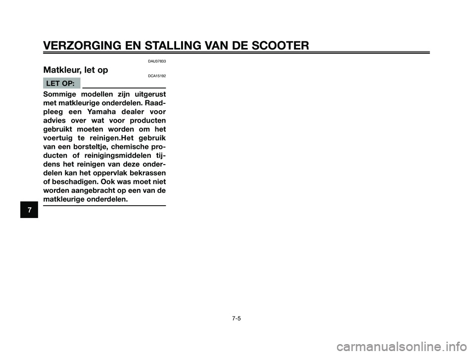 YAMAHA XMAX 125 2008 Instructieboekje (in Dutch) DAU37833
Matkleur, let opDCA15192
LET OP:
Sommige modellen zijn uitgerust
met matkleurige onderdelen. Raad-
pleeg een Yamaha dealer voor
advies over wat voor producten
gebruikt moeten worden om het
vo YAMAHA XMAX 125 2008 Instructieboekje (in Dutch) DAU37833
Matkleur, let opDCA15192
LET OP:
Sommige modellen zijn uitgerust
met matkleurige onderdelen. Raad-
pleeg een Yamaha dealer voor
advies over wat voor producten
gebruikt moeten worden om het
vo