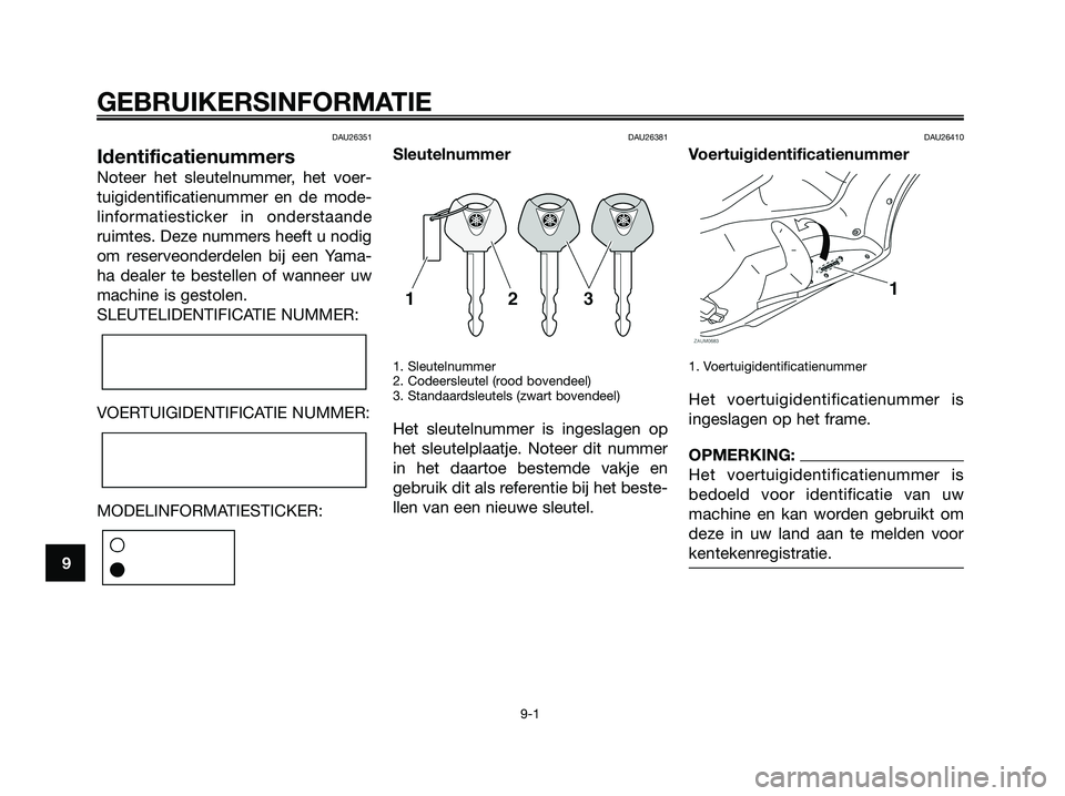 YAMAHA XMAX 125 2008 Instructieboekje (in Dutch) DAU26351
Identificatienummers
Noteer het sleutelnummer, het voer-
tuigidentificatienummer en de mode-
linformatiesticker in onderstaande
ruimtes. Deze nummers heeft u nodig
om reserveonderdelen bij ee YAMAHA XMAX 125 2008 Instructieboekje (in Dutch) DAU26351
Identificatienummers
Noteer het sleutelnummer, het voer-
tuigidentificatienummer en de mode-
linformatiesticker in onderstaande
ruimtes. Deze nummers heeft u nodig
om reserveonderdelen bij ee