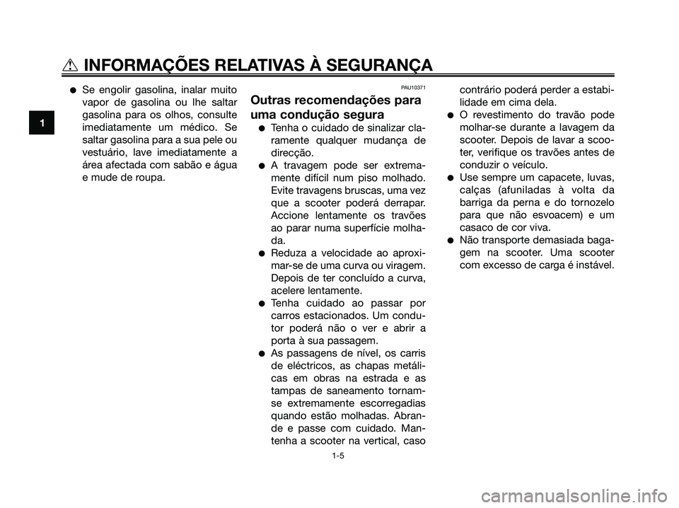 YAMAHA XMAX 125 2008 Manual de utilização (in Portuguese) ●Se engolir gasolina, inalar muito
vapor de gasolina ou lhe saltar
gasolina para os olhos, consulte
imediatamente um médico. Se
saltar gasolina para a sua pele ou
vestuário, lave imediatamente a
YAMAHA XMAX 125 2008 Manual de utilização (in Portuguese) ●Se engolir gasolina, inalar muito
vapor de gasolina ou lhe saltar
gasolina para os olhos, consulte
imediatamente um médico. Se
saltar gasolina para a sua pele ou
vestuário, lave imediatamente a