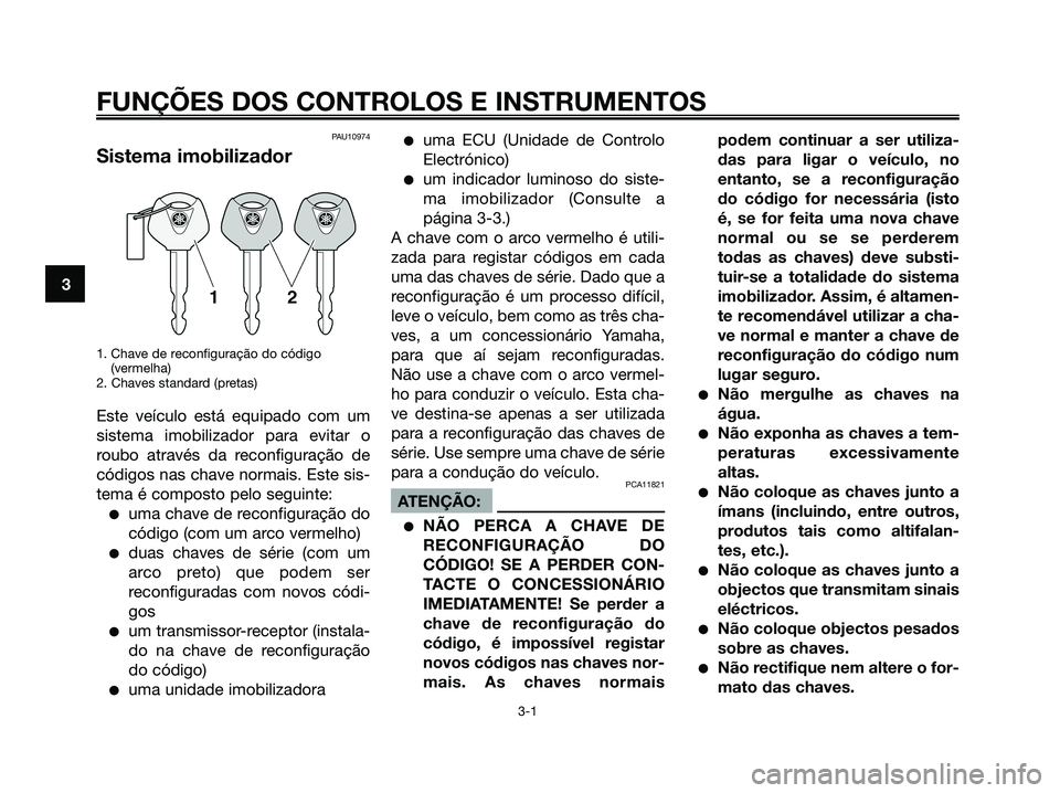 YAMAHA XMAX 125 2008  Manual de utilização (in Portuguese) PAU10974
Sistema imobilizador
1. Chave de reconfiguração do código 
(vermelha)
2. Chaves standard (pretas)
Este veículo está equipado com um
sistema imobilizador para evitar o
roubo através da r