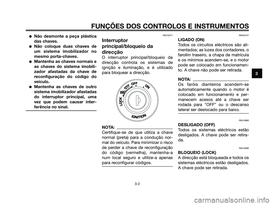 YAMAHA XMAX 125 2008  Manual de utilização (in Portuguese) ●Não desmonte a peça plástica
das chaves.
●Não coloque duas chaves de
um sistema imobilizador no
mesmo porta-chaves.
●Mantenha as chaves normais e
as chaves do sistema imobili-
zador afastad