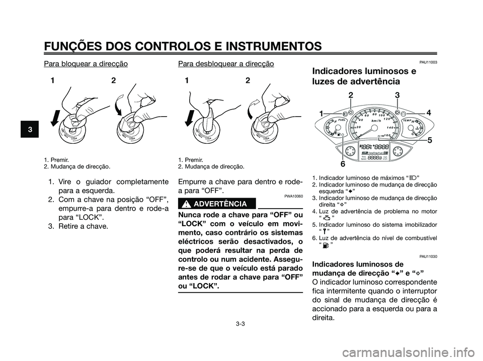 YAMAHA XMAX 125 2008  Manual de utilização (in Portuguese) Para bloquear a direcção
1. Premir.
2. Mudança de direcção.
1. Vire o guiador completamente
para a esquerda.
2. Com a chave na posição “OFF”,
empurre-a para dentro e rode-a
para “LOCK”.