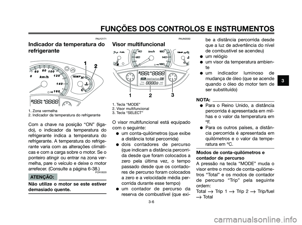 YAMAHA XMAX 125 2008 Manual de utilização (in Portuguese) PAU12171
Indicador da temperatura do
refrigerante
1. Zona vermelha
2. Indicador da temperatura do refrigerante
Com a chave na posição “ON” (liga-
do), o indicador da temperatura do
refrigerante YAMAHA XMAX 125 2008 Manual de utilização (in Portuguese) PAU12171
Indicador da temperatura do
refrigerante
1. Zona vermelha
2. Indicador da temperatura do refrigerante
Com a chave na posição “ON” (liga-
do), o indicador da temperatura do
refrigerante