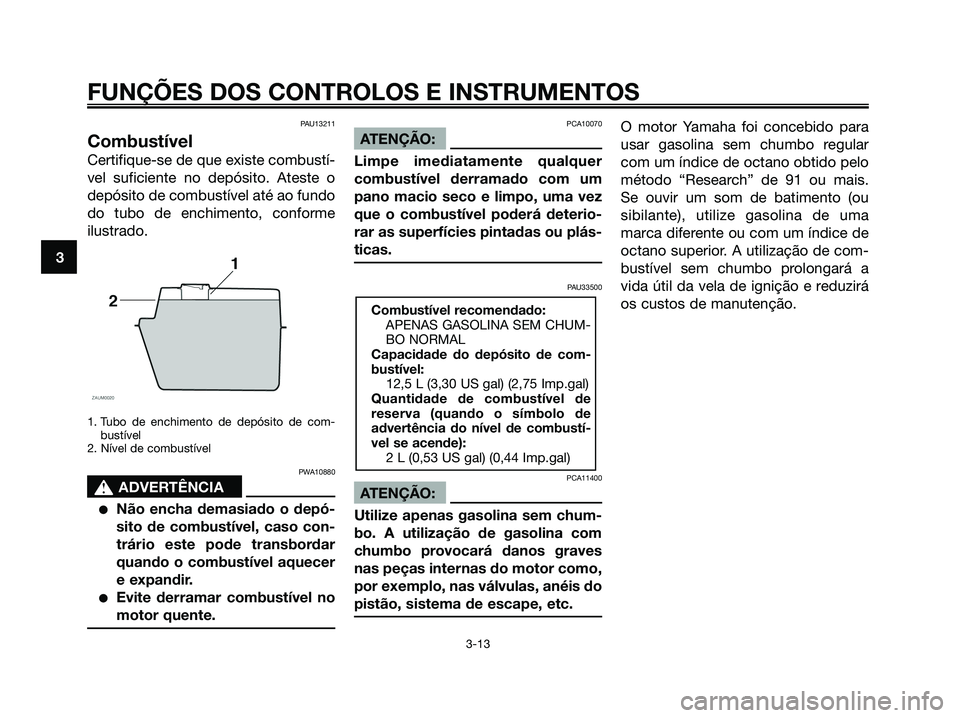 YAMAHA XMAX 125 2008 Manual de utilização (in Portuguese) PAU13211
Combustível
Certifique-se de que existe combustí-
vel suficiente no depósito. Ateste o
depósito de combustível até ao fundo
do tubo de enchimento, conforme
ilustrado.
1. Tubo de enchime YAMAHA XMAX 125 2008 Manual de utilização (in Portuguese) PAU13211
Combustível
Certifique-se de que existe combustí-
vel suficiente no depósito. Ateste o
depósito de combustível até ao fundo
do tubo de enchimento, conforme
ilustrado.
1. Tubo de enchime