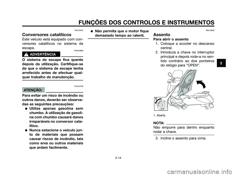 YAMAHA XMAX 125 2008 Manual de utilização (in Portuguese) PAU13442
Conversores catalíticos
Este veículo está equipado com con-
versores catalíticos no sistema de
escape.
PWA10860
s s
ADVERTÊNCIA
O sistema de escape fica quente
depois da utilização. Ce YAMAHA XMAX 125 2008 Manual de utilização (in Portuguese) PAU13442
Conversores catalíticos
Este veículo está equipado com con-
versores catalíticos no sistema de
escape.
PWA10860
s s
ADVERTÊNCIA
O sistema de escape fica quente
depois da utilização. Ce