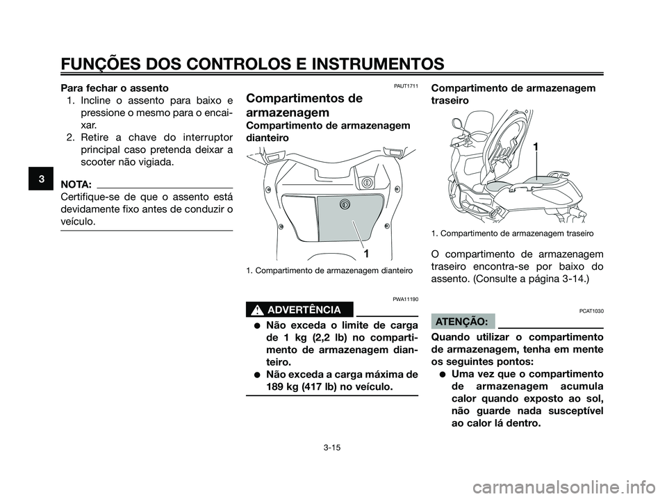 YAMAHA XMAX 125 2008 Manual de utilização (in Portuguese) Para fechar o assento
1. Incline o assento para baixo e
pressione o mesmo para o encai-
xar.
2. Retire a chave do interruptor
principal caso pretenda deixar a
scooter não vigiada.
NOTA:
Certifique-se YAMAHA XMAX 125 2008 Manual de utilização (in Portuguese) Para fechar o assento
1. Incline o assento para baixo e
pressione o mesmo para o encai-
xar.
2. Retire a chave do interruptor
principal caso pretenda deixar a
scooter não vigiada.
NOTA:
Certifique-se