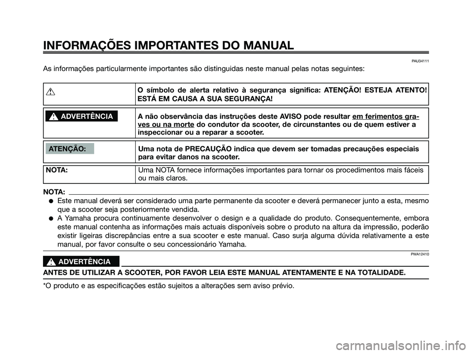 YAMAHA XMAX 125 2008 Manual de utilização (in Portuguese) PAU34111
As informações particularmente importantes são distinguidas neste manual pelas notas seguintes:
INFORMAÇÕES IMPORTANTES DO MANUAL
ATENÇÃO: Uma nota de PRECAUÇÃO indica que devem ser YAMAHA XMAX 125 2008 Manual de utilização (in Portuguese) PAU34111
As informações particularmente importantes são distinguidas neste manual pelas notas seguintes:
INFORMAÇÕES IMPORTANTES DO MANUAL
ATENÇÃO: Uma nota de PRECAUÇÃO indica que devem ser
