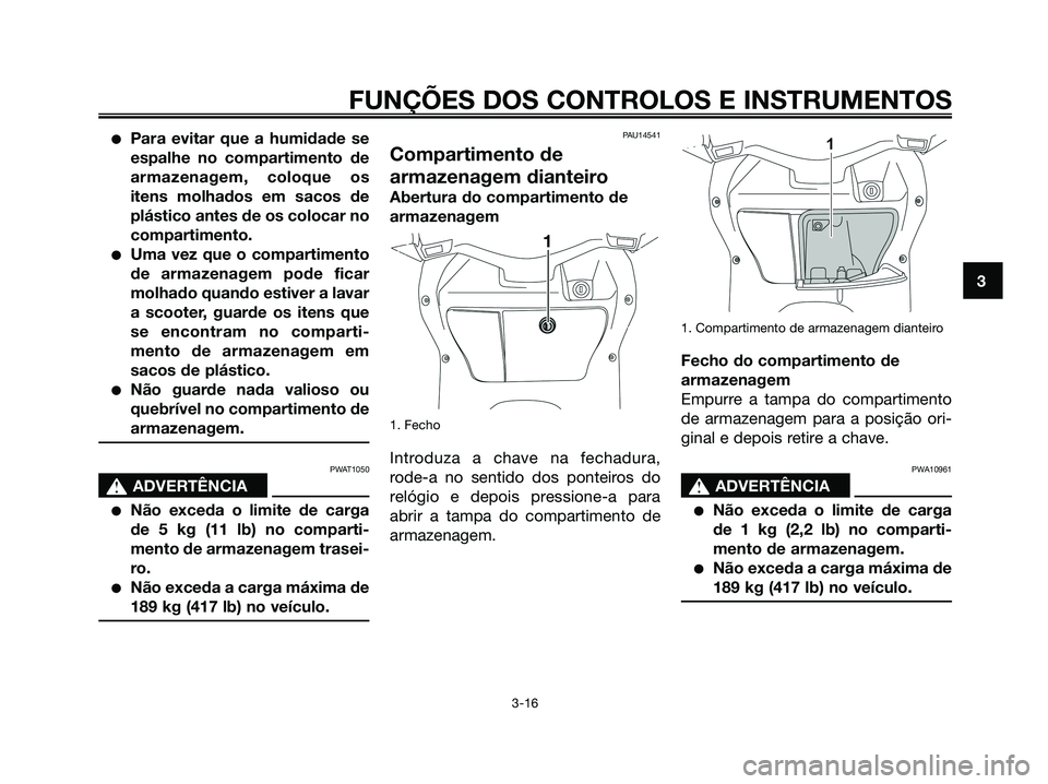 YAMAHA XMAX 125 2008 Manual de utilização (in Portuguese) ●Para evitar que a humidade se
espalhe no compartimento de
armazenagem, coloque os
itens molhados em sacos de
plástico antes de os colocar no
compartimento.
●Uma vez que o compartimento
de armaze YAMAHA XMAX 125 2008 Manual de utilização (in Portuguese) ●Para evitar que a humidade se
espalhe no compartimento de
armazenagem, coloque os
itens molhados em sacos de
plástico antes de os colocar no
compartimento.
●Uma vez que o compartimento
de armaze