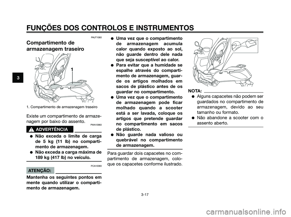 YAMAHA XMAX 125 2008  Manual de utilização (in Portuguese) PAUT1060
Compartimento de
armazenagem traseiro
1. Compartimento de armazenagem traseiro
Existe um compartimento de armaze-
nagem por baixo do assento.
PWA10960
s s
ADVERTÊNCIA
●Não exceda o limite