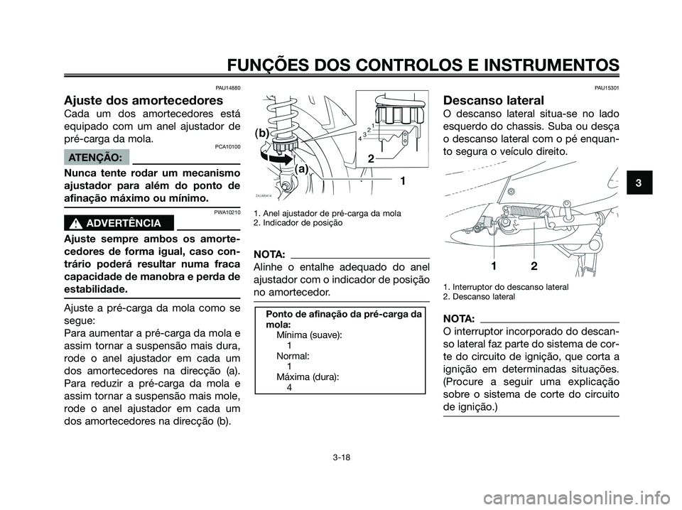 YAMAHA XMAX 125 2008  Manual de utilização (in Portuguese) PAU14880
Ajuste dos amortecedores
Cada um dos amortecedores está
equipado com um anel ajustador de
pré-carga da mola.
PCA10100
ATENÇÃO:
Nunca tente rodar um mecanismo
ajustador para além do ponto
