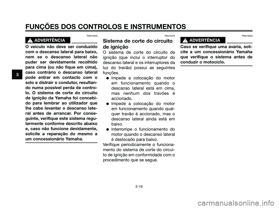 YAMAHA XMAX 125 2008 Manual de utilização (in Portuguese) PWA10240
s s
ADVERTÊNCIA
O veículo não deve ser conduzido
com o descanso lateral para baixo,
nem se o descanso lateral não
puder ser devidamente recolhido
para cima (ou não fique em cima),
caso c YAMAHA XMAX 125 2008 Manual de utilização (in Portuguese) PWA10240
s s
ADVERTÊNCIA
O veículo não deve ser conduzido
com o descanso lateral para baixo,
nem se o descanso lateral não
puder ser devidamente recolhido
para cima (ou não fique em cima),
caso c