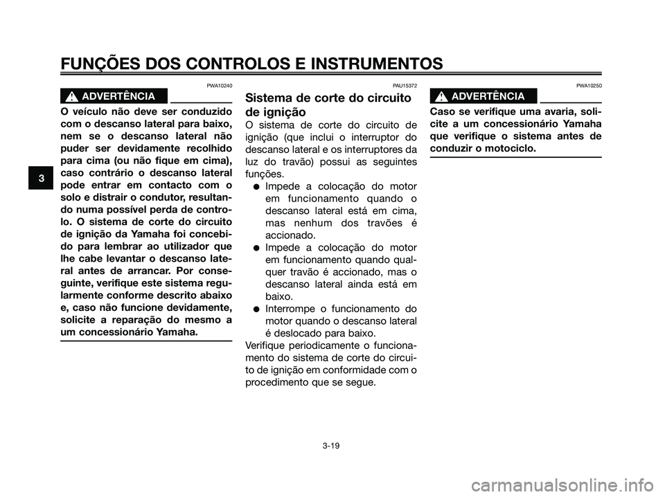 YAMAHA XMAX 125 2008  Manual de utilização (in Portuguese) PWA10240
s s
ADVERTÊNCIA
O veículo não deve ser conduzido
com o descanso lateral para baixo,
nem se o descanso lateral não
puder ser devidamente recolhido
para cima (ou não fique em cima),
caso c