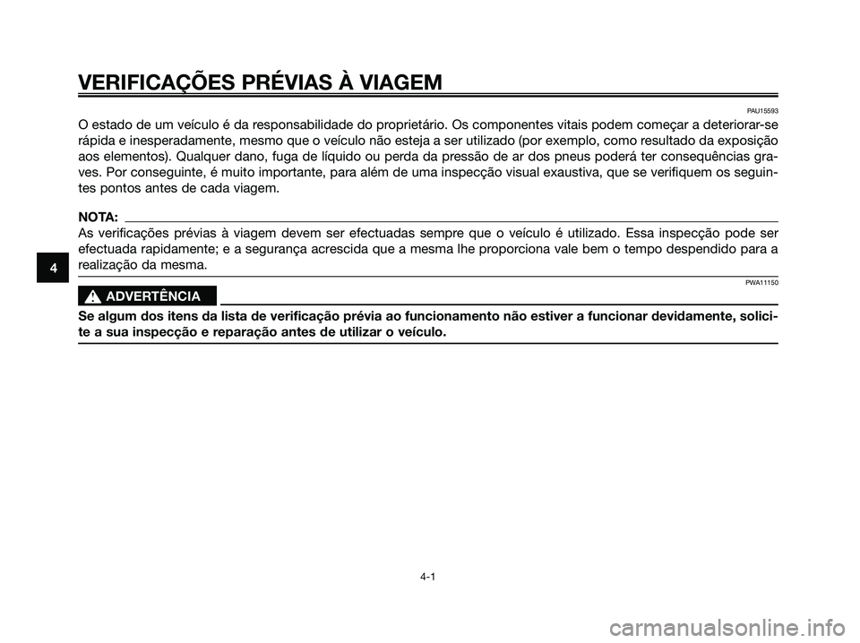YAMAHA XMAX 125 2008 Manual de utilização (in Portuguese) VERIFICAÇÕES PRÉVIAS À VIAGEM
4-1
4
PAU15593
O estado de um veículo é da responsabilidade do proprietário. Os componentes vitais podem começar a deteriorar-se
rápida e inesperadamente, mesmo YAMAHA XMAX 125 2008 Manual de utilização (in Portuguese) VERIFICAÇÕES PRÉVIAS À VIAGEM
4-1
4
PAU15593
O estado de um veículo é da responsabilidade do proprietário. Os componentes vitais podem começar a deteriorar-se
rápida e inesperadamente, mesmo