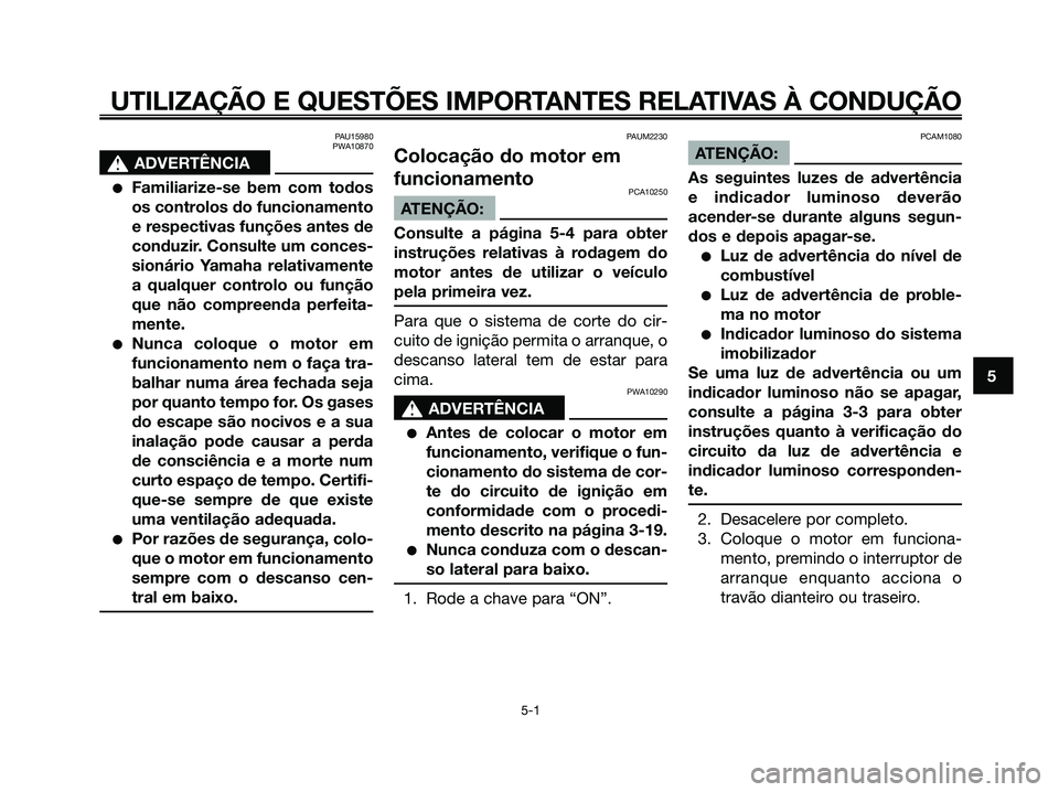 YAMAHA XMAX 125 2008  Manual de utilização (in Portuguese) PAU15980
PWA10870
s s
ADVERTÊNCIA
●Familiarize-se bem com todos
os controlos do funcionamento
e respectivas funções antes de
conduzir. Consulte um conces-
sionário Yamaha relativamente
a qualque