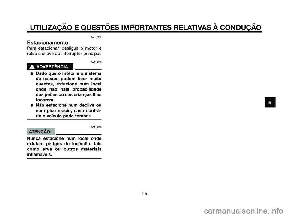 YAMAHA XMAX 125 2008 Manual de utilização (in Portuguese) PAU17212
Estacionamento
Para estacionar, desligue o motor e
retire a chave do interruptor principal.
PWA10310
s s
ADVERTÊNCIA
●Dado que o motor e o sistema
de escape podem ficar muito
quentes, esta YAMAHA XMAX 125 2008 Manual de utilização (in Portuguese) PAU17212
Estacionamento
Para estacionar, desligue o motor e
retire a chave do interruptor principal.
PWA10310
s s
ADVERTÊNCIA
●Dado que o motor e o sistema
de escape podem ficar muito
quentes, esta